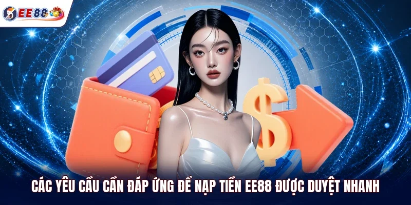 Các yêu cầu cần đáp ứng để nạp tiền EE88 được duyệt nhanh 